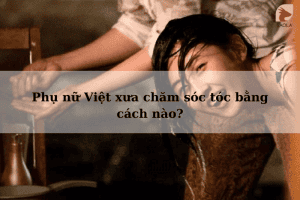 Phụ nữ Việt xưa chăm sóc tóc bằng cách nào